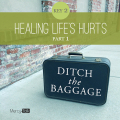10 | Ditch The Baggage Series – Key 2: Healing Life Hurts, Part 1