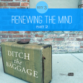 13 | Ditch The Baggage Series – Key 3: Renewing the Mind, Part 2