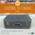 14 | Ditch The Baggage Series – Key 4: Choosing to Forgive, Part 1