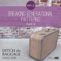17 | Ditch The Baggage Series – Key 5: Breaking Generational Patterns, Part 2